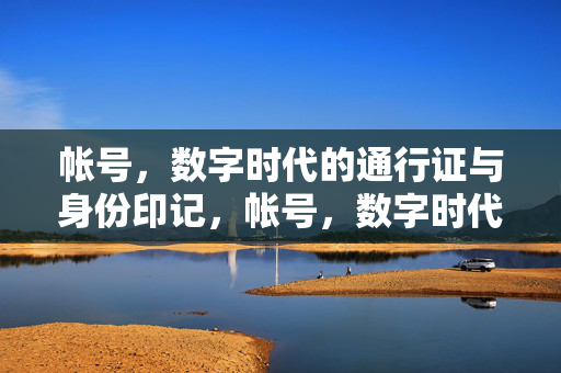 帐号,数字时代的通行证与身份印记,帐号,数字时代的通行证与身份印记 帐号,数字时代的通行证与身份印记,帐号,数字时代的通行证与身份印记