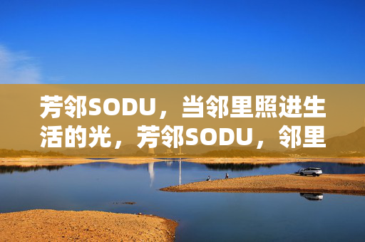 芳邻SODU,当邻里照进生活的光,芳邻SODU,邻里照进生活的光 芳邻SODU,当邻里照进生活的光,芳邻SODU,邻里照进生活的光