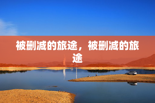 被删减的旅途,被删减的旅途 被删减的旅途,被删减的旅途