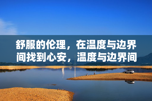 舒服的伦理,在温度与边界间找到心安,温度与边界间的心安伦理 舒服的伦理,在温度与边界间找到心安,温度与边界间的心安伦理