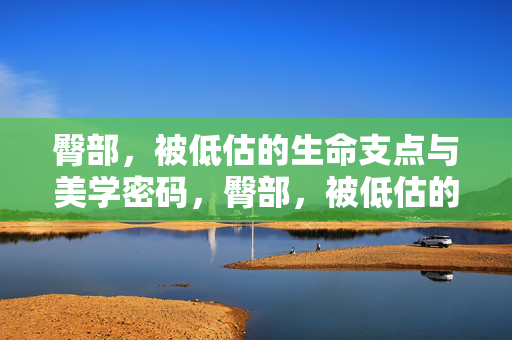 臀部，被低估的生命支点与美学密码，臀部，被低估的生命支点与美学密码