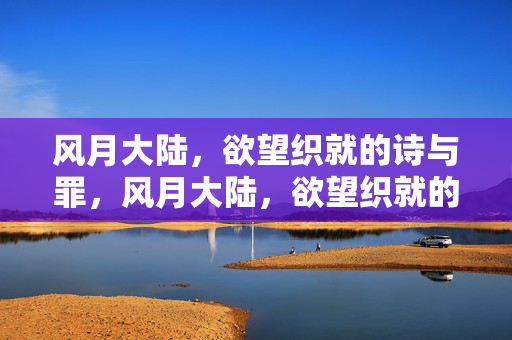 风月大陆,欲望织就的诗与罪,风月大陆,欲望织就的诗与罪 风月大陆,欲望织就的诗与罪,风月大陆,欲望织就的诗与罪