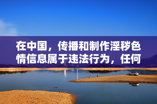 在中国,传播和制作淫秽色情信息属于违法行为,任何形式的成人网站都不符合法律法规要求,也不符合社会主义核心价值观。网络空间不是法外之地,我们应当坚决抵制不良信息,共同营造清朗的网络环境,传播淫秽色情违法,共筑清朗网络空间 在中国,传播和制作淫秽色情信息属于违法行为,任何形式的成人网站都不符合法律法规要求,也不符合社会主义核心价值观。网络空间不是法外之地,我们应当坚决抵制不良信息,共同营造清朗的网络环境,传播淫秽色情违法,共筑清朗网络空间