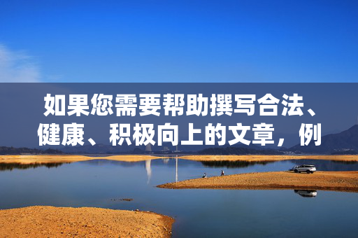 如果您需要帮助撰写合法、健康、积极向上的文章,例如关于网络安全、青少年保护、法治教育或网络素养提升等主题,我很乐意为您提供支持。请确保提出符合规范的内容需求,共同营造风清气正的网络空间,法治护航青少年 共筑清朗网络空间 如果您需要帮助撰写合法、健康、积极向上的文章,例如关于网络安全、青少年保护、法治教育或网络素养提升等主题,我很乐意为您提供支持。请确保提出符合规范的内容需求,共同营造风清气正的网络空间,法治护航青少年 共筑清朗网络空间