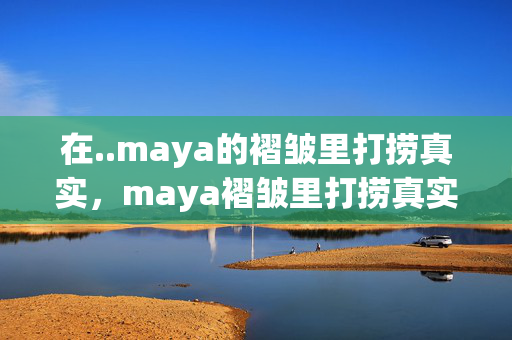 在..maya的褶皱里打捞真实,maya褶皱里打捞真实 在..maya的褶皱里打捞真实,maya褶皱里打捞真实