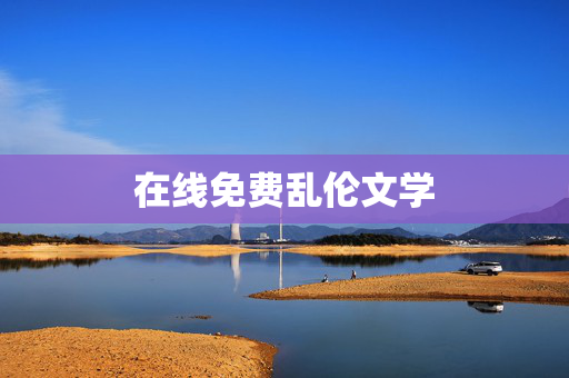在线免费乱伦文学 在线免费乱伦文学
