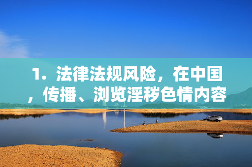 1. 法律法规风险,在中国,传播、浏览淫秽色情内容是违法行为。相关法律法规对此有明确规定,旨在保护公民尤其是青少年的身心健康,维护良好的社会风尚,传播浏览淫秽色情内容的法律风险,青少年保护与社会风尚维护 1. 法律法规风险,在中国,传播、浏览淫秽色情内容是违法行为。相关法律法规对此有明确规定,旨在保护公民尤其是青少年的身心健康,维护良好的社会风尚,传播浏览淫秽色情内容的法律风险,青少年保护与社会风尚维护