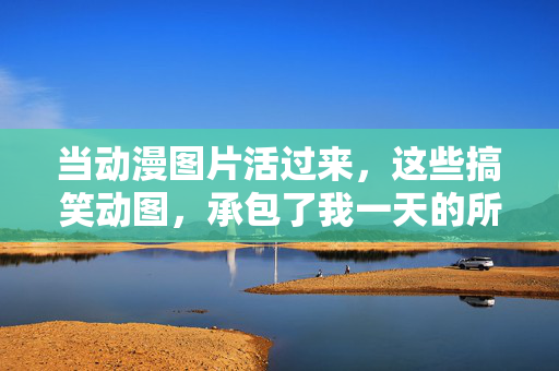 当动漫图片活过来,这些搞笑动图,承包了我一天的所有笑点!动漫动图活了!承包全天笑点 当动漫图片活过来,这些搞笑动图,承包了我一天的所有笑点!动漫动图活了!承包全天笑点