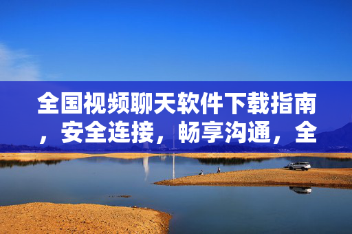 全国视频聊天软件下载指南,安全连接,畅享沟通,全国视频聊天软件下载指南,安全连接,畅享沟通 全国视频聊天软件下载指南,安全连接,畅享沟通,全国视频聊天软件下载指南,安全连接,畅享沟通