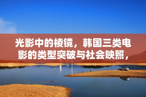 光影中的棱镜,韩国三类电影的类型突破与社会映照,棱镜之下,韩国三类电影的类型突破与社会映照 光影中的棱镜,韩国三类电影的类型突破与社会映照,棱镜之下,韩国三类电影的类型突破与社会映照