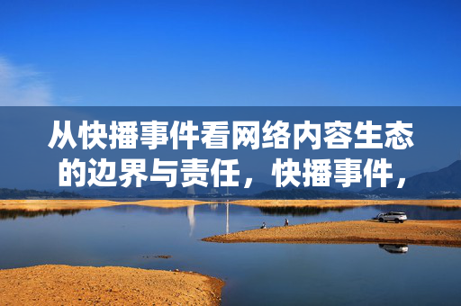 从快播事件看网络内容生态的边界与责任,快播事件,网络内容生态的边界与责任 从快播事件看网络内容生态的边界与责任,快播事件,网络内容生态的边界与责任