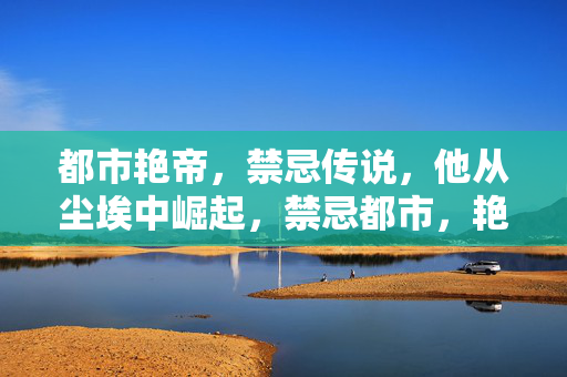 都市艳帝，禁忌传说，他从尘埃中崛起，禁忌都市，艳帝崛起于尘埃
