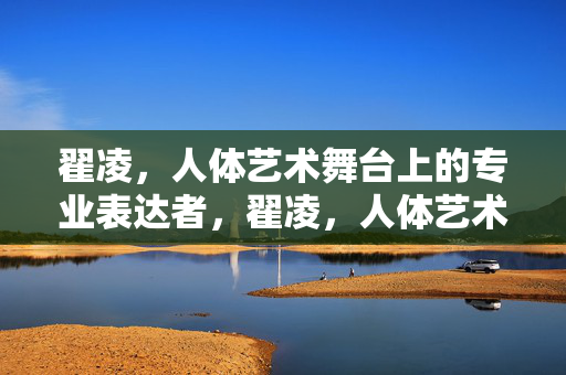 翟凌,人体艺术舞台上的专业表达者,翟凌,人体艺术舞台的专业表达者 翟凌,人体艺术舞台上的专业表达者,翟凌,人体艺术舞台的专业表达者