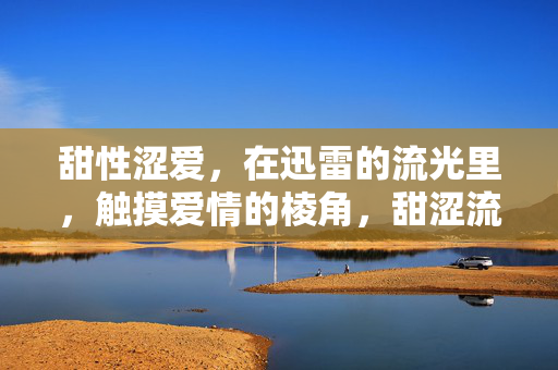 甜性涩爱，在迅雷的流光里，触摸爱情的棱角，甜涩流光，触碰爱情的棱角