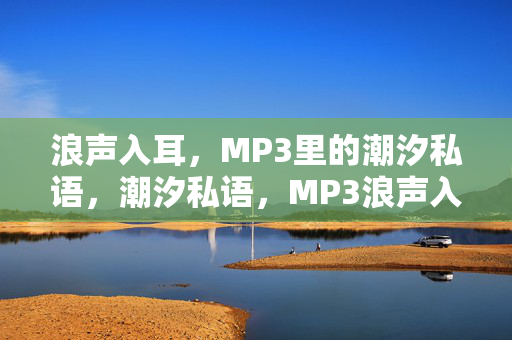 浪声入耳,MP3里的潮汐私语,潮汐私语,MP3浪声入耳 浪声入耳,MP3里的潮汐私语,潮汐私语,MP3浪声入耳
