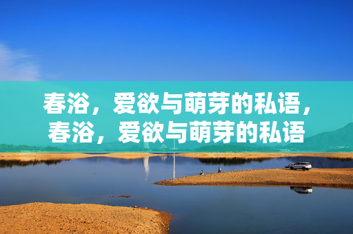 春浴，爱欲与萌芽的私语，春浴，爱欲与萌芽的私语