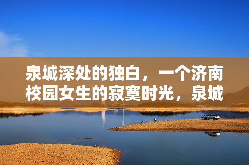 泉城深处的独白,一个济南校园女生的寂寞时光,泉城校园女生的寂寞独白 泉城深处的独白,一个济南校园女生的寂寞时光,泉城校园女生的寂寞独白