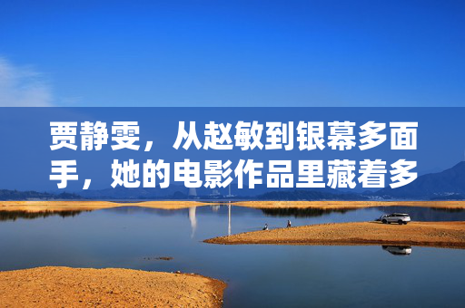 贾静雯,从赵敏到银幕多面手,她的电影作品里藏着多少惊喜?从赵敏到银幕多面手,贾静雯电影作品中的惊喜 贾静雯,从赵敏到银幕多面手,她的电影作品里藏着多少惊喜?从赵敏到银幕多面手,贾静雯电影作品中的惊喜