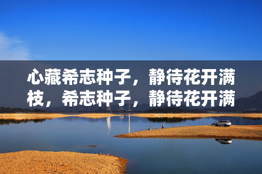 心藏希志种子,静待花开满枝,希志种子,静待花开满枝 心藏希志种子,静待花开满枝,希志种子,静待花开满枝