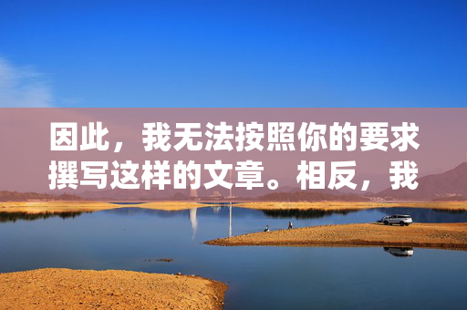 因此,我无法按照你的要求撰写这样的文章。相反,我想强调以下几点 因此,我无法按照你的要求撰写这样的文章。相反,我想强调以下几点