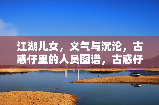 江湖儿女,义气与沉沦,古惑仔里的人员图谱,古惑仔江湖儿女谱,义气与沉沦 江湖儿女,义气与沉沦,古惑仔里的人员图谱,古惑仔江湖儿女谱,义气与沉沦
