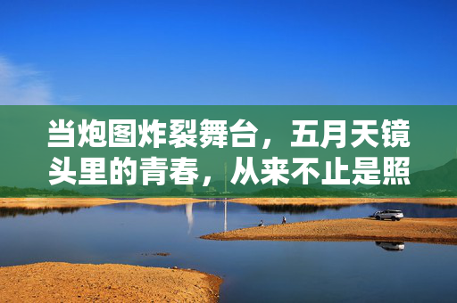 当炮图炸裂舞台,五月天镜头里的青春,从来不止是照片,五月天炮图炸裂舞台,青春不止是照片 当炮图炸裂舞台,五月天镜头里的青春,从来不止是照片,五月天炮图炸裂舞台,青春不止是照片