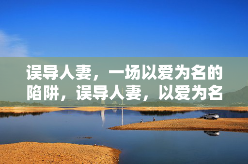 误导人妻，一场以爱为名的陷阱，误导人妻，以爱为名的陷阱