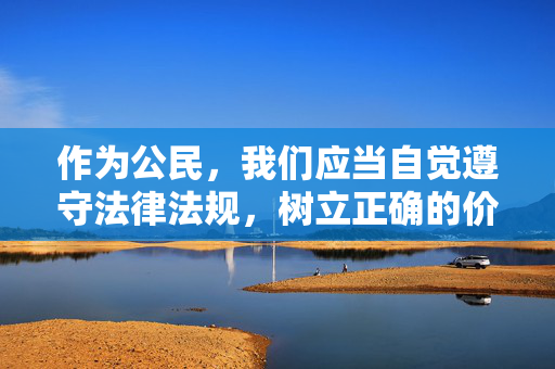 作为公民,我们应当自觉遵守法律法规,树立正确的价值观,远离不良信息,共同维护健康、清朗的网络环境。如果您发现任何传播淫秽色情信息的行为,请及时向公安机关举报,共同抵制违法犯罪活动,公民守法护网 共抵不良信息 作为公民,我们应当自觉遵守法律法规,树立正确的价值观,远离不良信息,共同维护健康、清朗的网络环境。如果您发现任何传播淫秽色情信息的行为,请及时向公安机关举报,共同抵制违法犯罪活动,公民守法护网 共抵不良信息