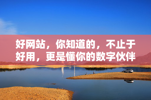 好网站,你知道的,不止于好用,更是懂你的数字伙伴,懂你的数字好伙伴 好网站,你知道的,不止于好用,更是懂你的数字伙伴,懂你的数字好伙伴