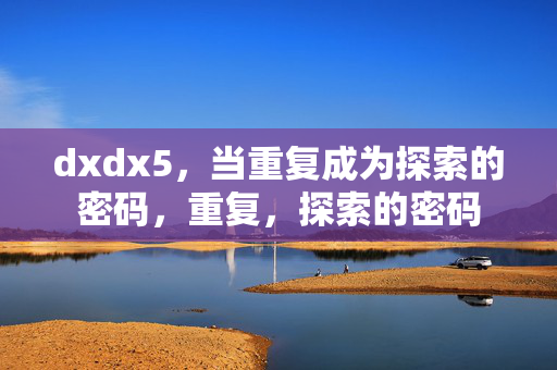 dxdx5,当重复成为探索的密码,重复,探索的密码 dxdx5,当重复成为探索的密码,重复,探索的密码