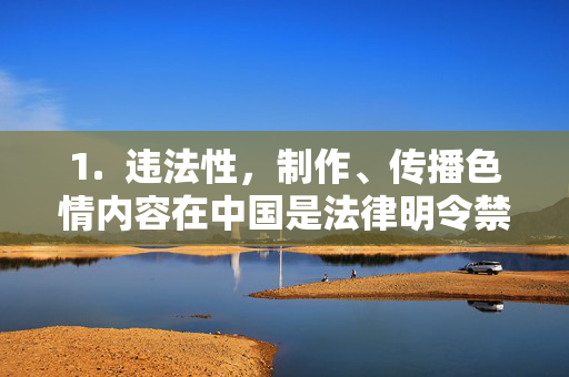 1. 违法性,制作、传播色情内容在中国是法律明令禁止的,制作传播色情内容,中国法律明令禁止 1. 违法性,制作、传播色情内容在中国是法律明令禁止的,制作传播色情内容,中国法律明令禁止