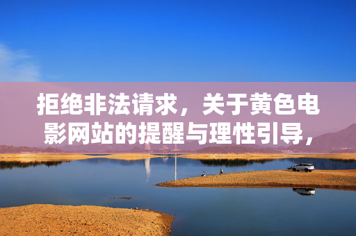 拒绝非法请求，关于黄色电影网站的提醒与理性引导，拒绝非法黄色网站，提醒与理性引导