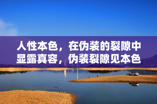 人性本色,在伪装的裂隙中显露真容,伪装裂隙见本色 人性本色,在伪装的裂隙中显露真容,伪装裂隙见本色
