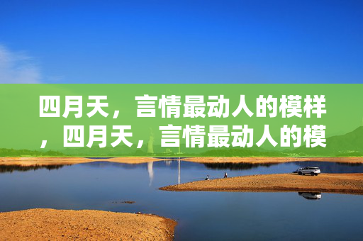 四月天,言情最动人的模样,四月天,言情最动人的模样 四月天,言情最动人的模样,四月天,言情最动人的模样