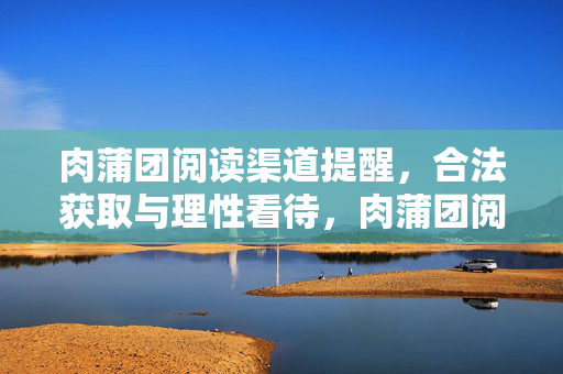 肉蒲团阅读渠道提醒,合法获取与理性看待,肉蒲团阅读渠道提醒,合法获取与理性看待 肉蒲团阅读渠道提醒,合法获取与理性看待,肉蒲团阅读渠道提醒,合法获取与理性看待