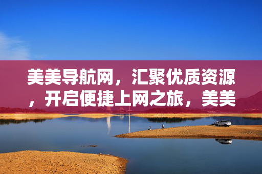 美美导航网,汇聚优质资源,开启便捷上网之旅,美美导航网,汇聚优质资源,开启便捷上网之旅 美美导航网,汇聚优质资源,开启便捷上网之旅,美美导航网,汇聚优质资源,开启便捷上网之旅