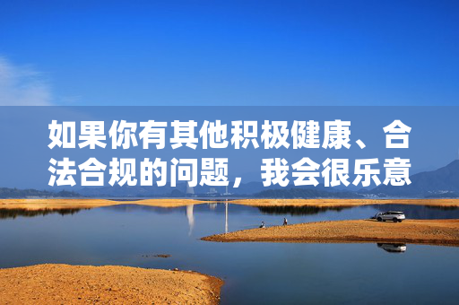 如果你有其他积极健康、合法合规的问题,我会很乐意为你提供帮助,生成指南 如果你有其他积极健康、合法合规的问题,我会很乐意为你提供帮助,生成指南