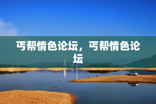 丐帮情色论坛,丐帮情色论坛 丐帮情色论坛,丐帮情色论坛