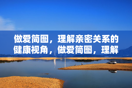 做爱简图,理解亲密关系的健康视角,做爱简图,理解亲密关系的健康视角 做爱简图,理解亲密关系的健康视角,做爱简图,理解亲密关系的健康视角