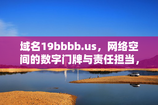 域名19bbbb.us,网络空间的数字门牌与责任担当,网络空间的数字门牌,域名19bbbb.us的责任担当 域名19bbbb.us,网络空间的数字门牌与责任担当,网络空间的数字门牌,域名19bbbb.us的责任担当