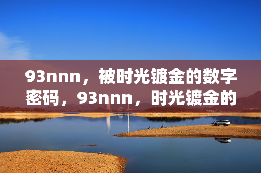 93nnn,被时光镀金的数字密码,93nnn,时光镀金的数字密码 93nnn,被时光镀金的数字密码,93nnn,时光镀金的数字密码