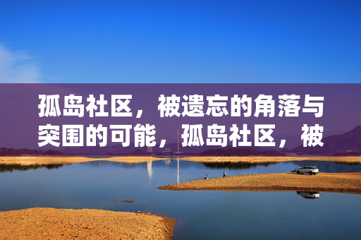 孤岛社区,被遗忘的角落与突围的可能,孤岛社区,被遗忘的角落与突围的可能 孤岛社区,被遗忘的角落与突围的可能,孤岛社区,被遗忘的角落与突围的可能