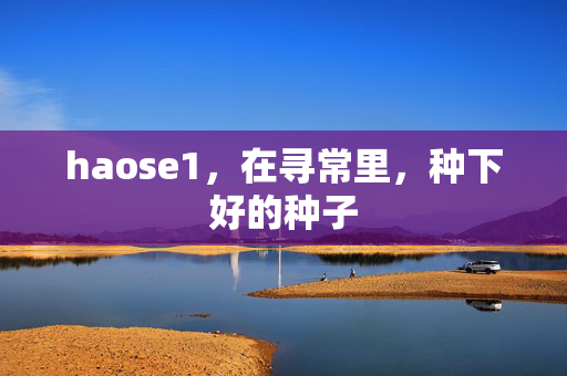 haose1,在寻常里,种下好的种子 haose1,在寻常里,种下好的种子