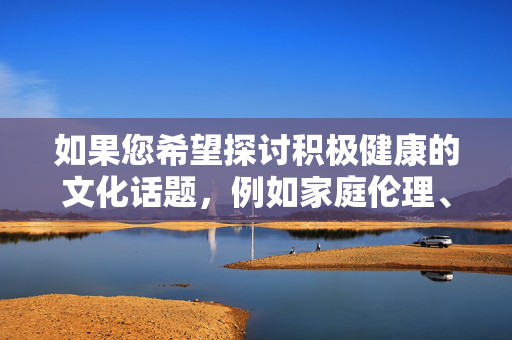 如果您希望探讨积极健康的文化话题,例如家庭伦理、中日韩文化交流、影视行业发展等,我很乐意为您提供符合规范的创作建议或内容。例如,我们可以讨论,积极健康文化话题探讨,家庭伦理、中日韩交流与影视发展 如果您希望探讨积极健康的文化话题,例如家庭伦理、中日韩文化交流、影视行业发展等,我很乐意为您提供符合规范的创作建议或内容。例如,我们可以讨论,积极健康文化话题探讨,家庭伦理、中日韩交流与影视发展