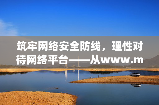 筑牢网络安全防线，理性对待网络平台——从www.my688.com说起，筑牢网络安全防线 理性对待网络平台——www.my688.com的启示
