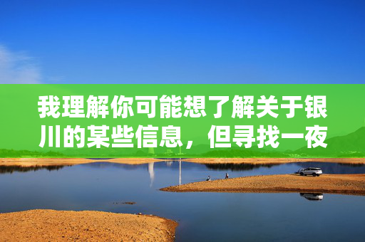 我理解你可能想了解关于银川的某些信息，但寻找一夜情这类主题涉及不健康、不负责任的行为，不符合积极向上的价值观和社会公序良俗。作为AI，我的目的是提供有益、健康的信息，促进良好的社会风尚