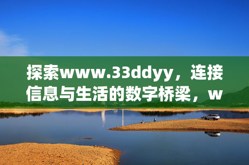 探索www.33ddyy,连接信息与生活的数字桥梁,www.33ddyy,信息与生活的数字桥梁 探索www.33ddyy,连接信息与生活的数字桥梁,www.33ddyy,信息与生活的数字桥梁