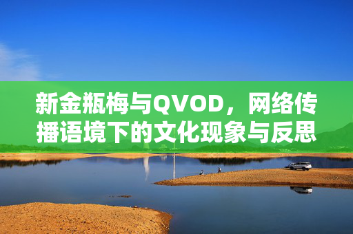 新金瓶梅与QVOD,网络传播语境下的文化现象与反思,网络传播语境下新金瓶梅与QVOD的文化现象反思 新金瓶梅与QVOD,网络传播语境下的文化现象与反思,网络传播语境下新金瓶梅与QVOD的文化现象反思