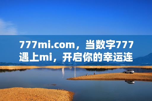 777mi.com,当数字777遇上mi,开启你的幸运连接之旅,777mi.com,开启幸运连接之旅 777mi.com,当数字777遇上mi,开启你的幸运连接之旅,777mi.com,开启幸运连接之旅