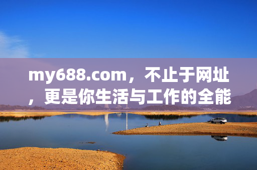 my688.com，不止于网址，更是你生活与工作的全能助手，my688.com，不止于网址，更是生活工作全能助手